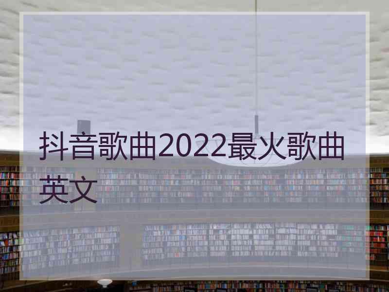 抖音歌曲2022最火歌曲英文