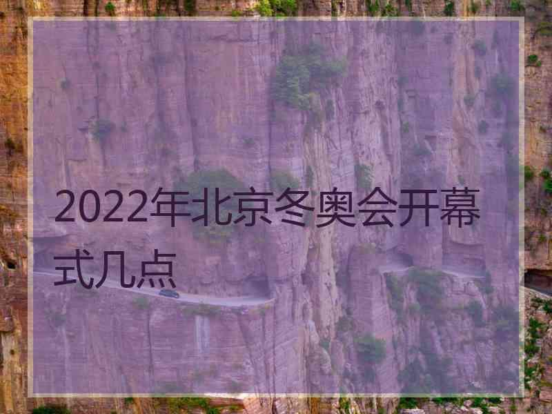 2022年北京冬奥会开幕式几点