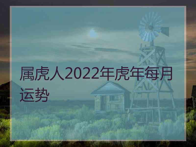 属虎人2022年虎年每月运势