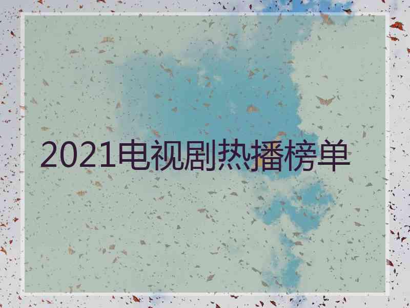 2021电视剧热播榜单