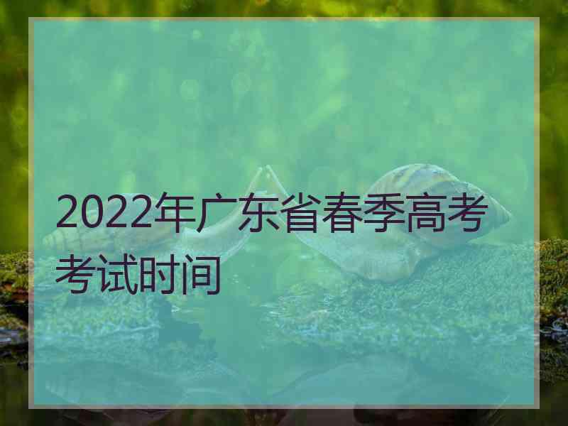 2022年广东省春季高考考试时间