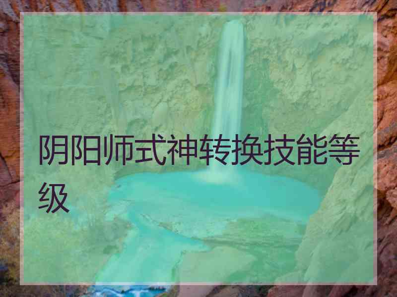 阴阳师式神转换技能等级