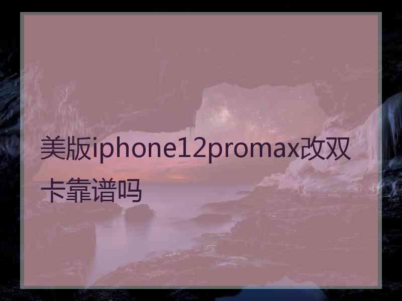 美版iphone12promax改双卡靠谱吗