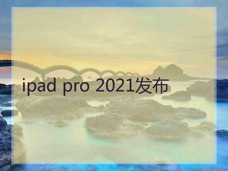 ipad pro 2021发布