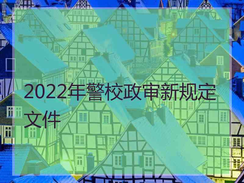 2022年警校政审新规定文件