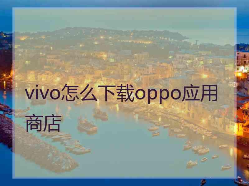 vivo怎么下载oppo应用商店