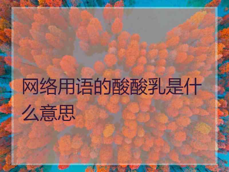 网络用语的酸酸乳是什么意思