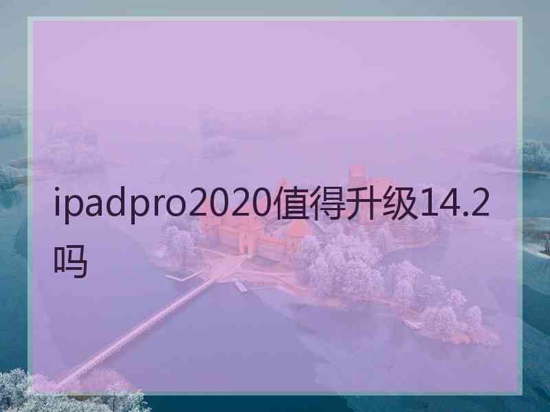 ipadpro2020值得升级14.2吗