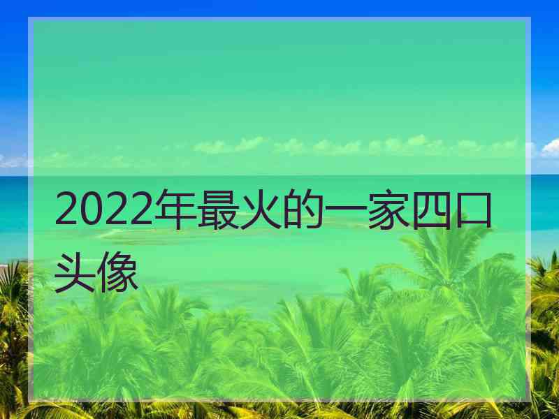 2022年最火的一家四口头像