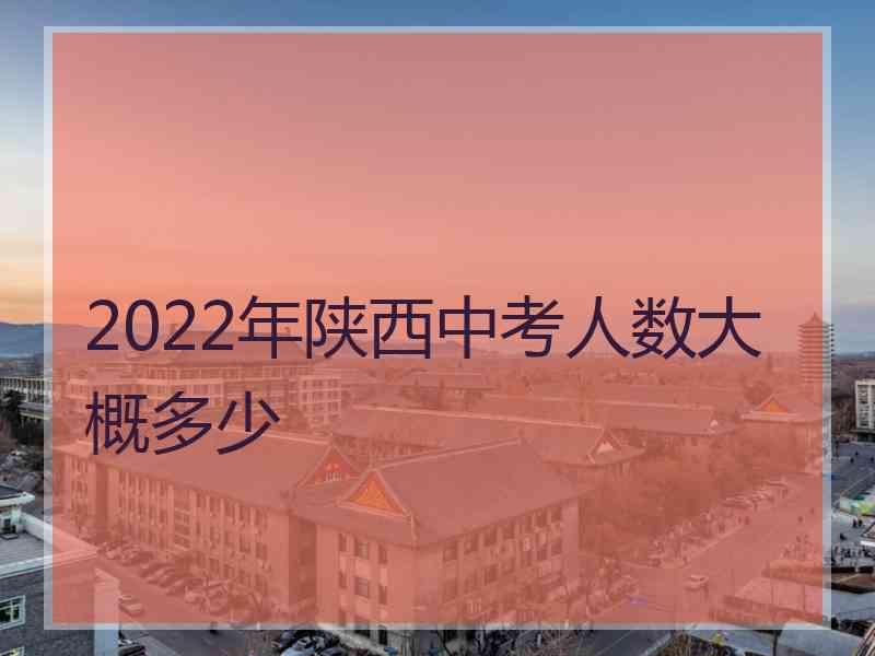 2022年陕西中考人数大概多少