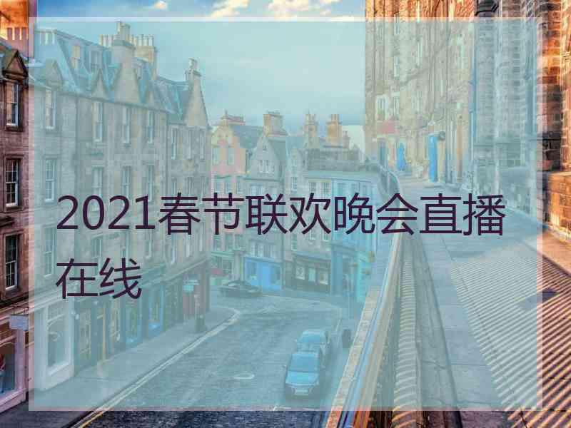 2021春节联欢晚会直播在线