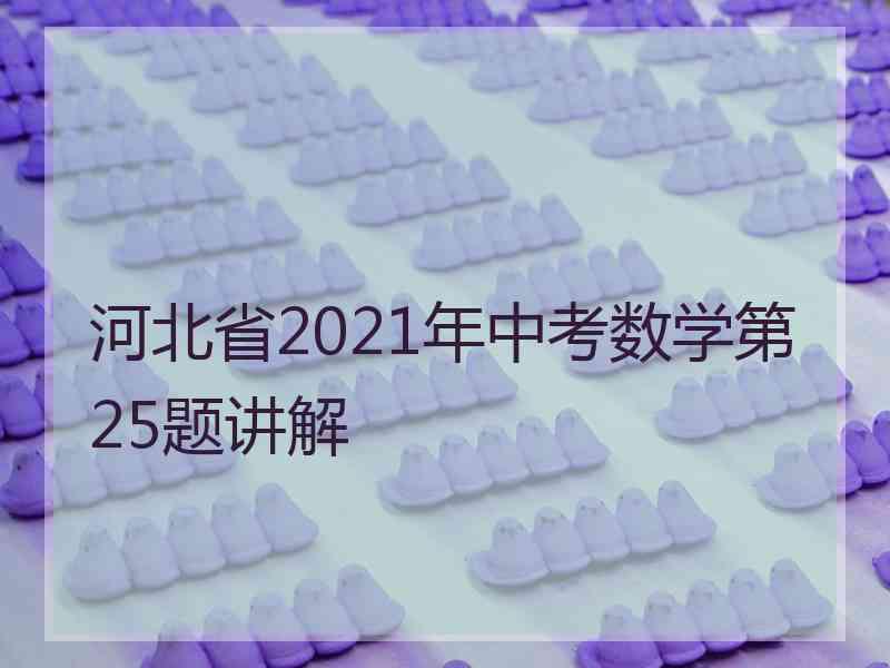 河北省2021年中考数学第25题讲解