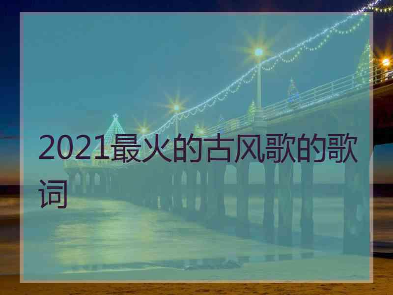 2021最火的古风歌的歌词