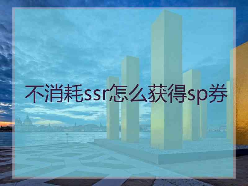 不消耗ssr怎么获得sp券