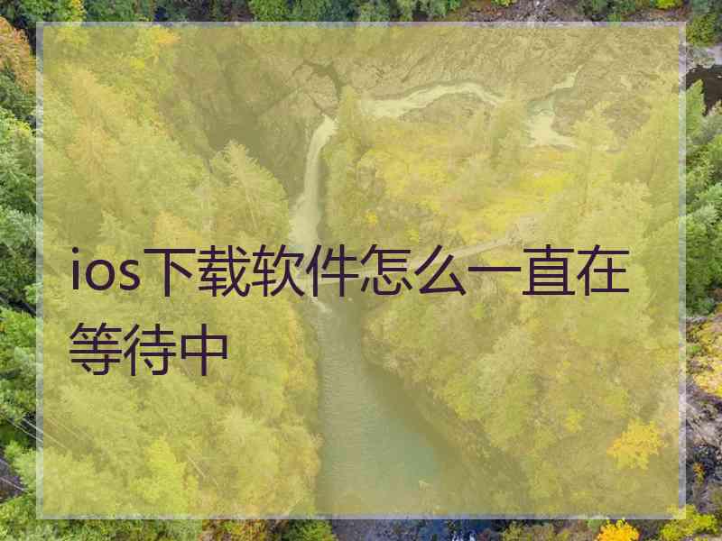 ios下载软件怎么一直在等待中