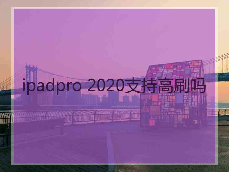 ipadpro 2020支持高刷吗