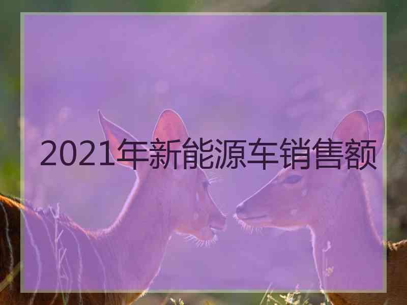 2021年新能源车销售额