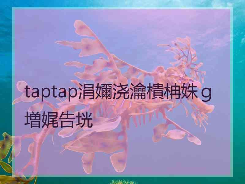 taptap涓嬭浇瀹樻柟姝ｇ増娓告垙