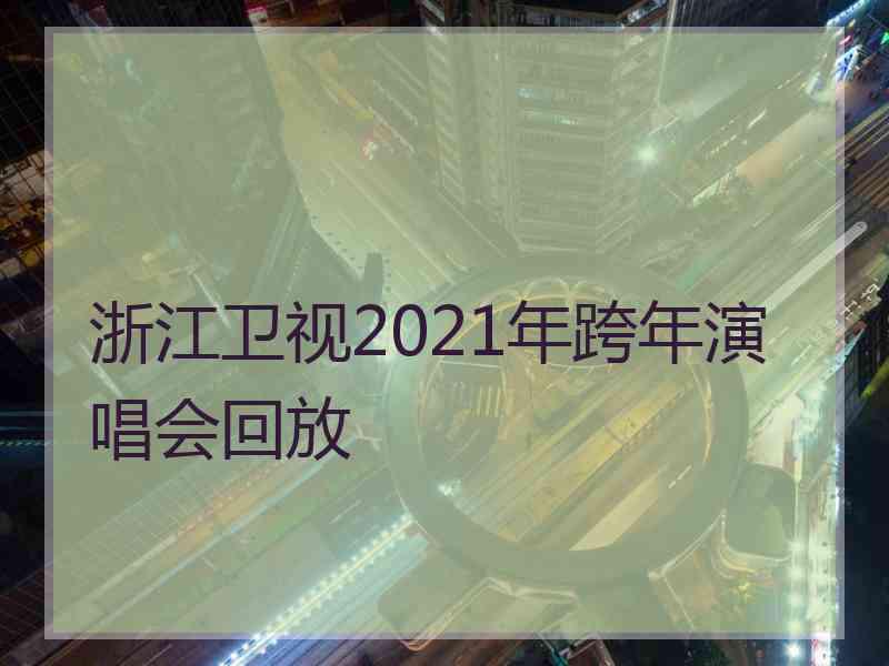 浙江卫视2021年跨年演唱会回放