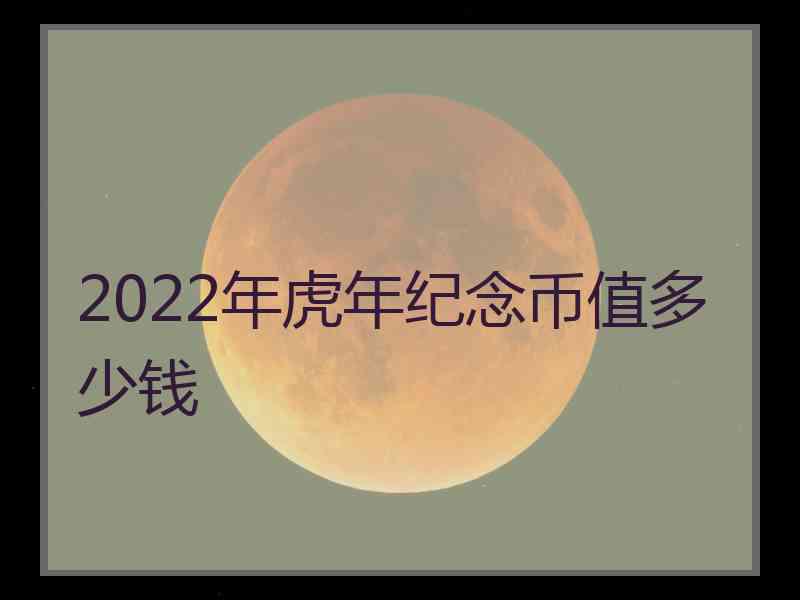 2022年虎年纪念币值多少钱