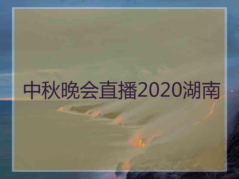 中秋晚会直播2020湖南