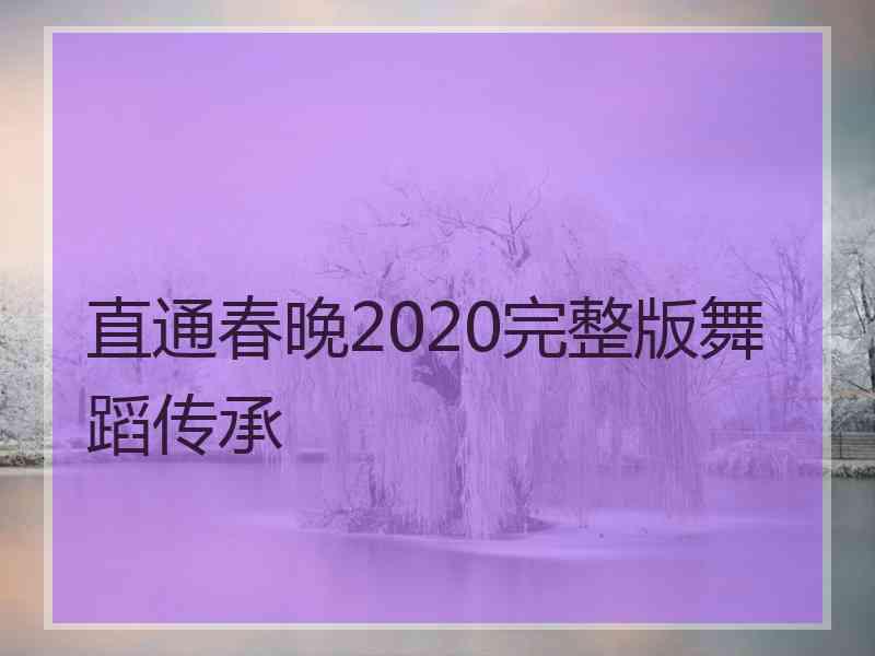 直通春晚2020完整版舞蹈传承