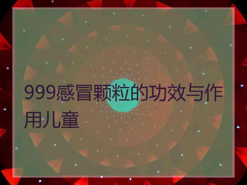 999感冒颗粒的功效与作用儿童