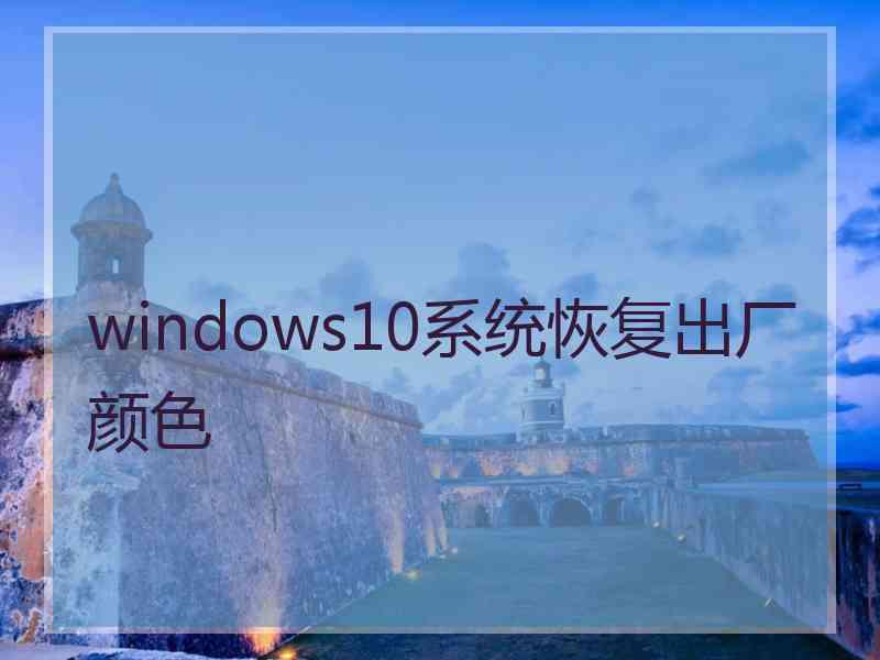 windows10系统恢复出厂颜色