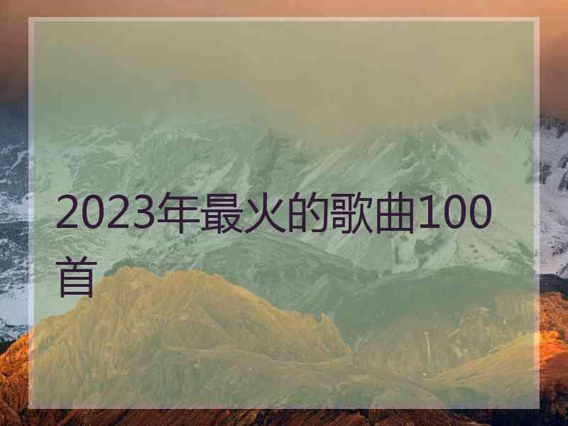 2023年最火的歌曲100首