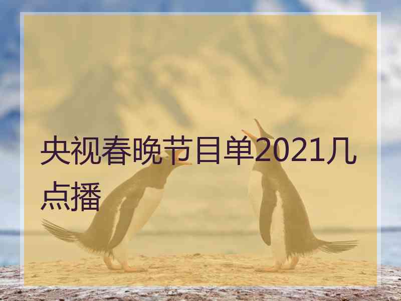 央视春晚节目单2021几点播