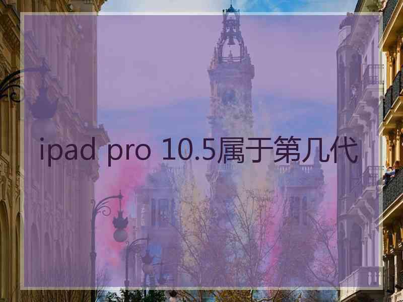 ipad pro 10.5属于第几代