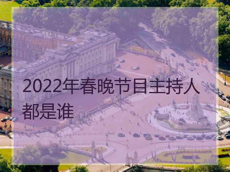 2022年春晚节目主持人都是谁