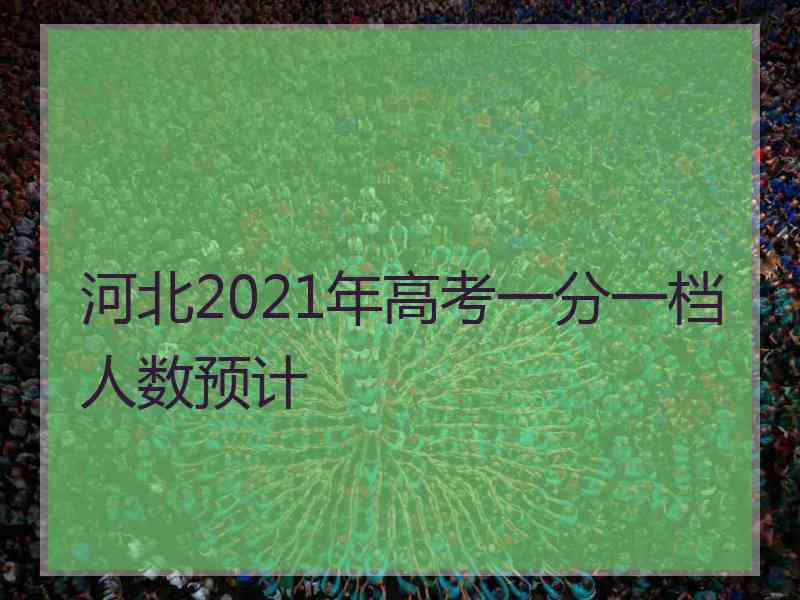 河北2021年高考一分一档人数预计