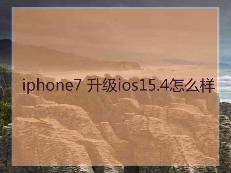 iphone7 升级ios15.4怎么样