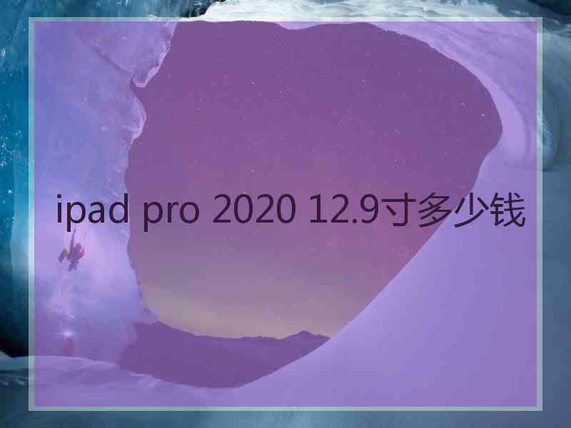 ipad pro 2020 12.9寸多少钱