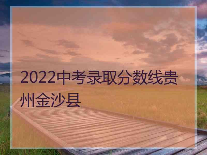 2022中考录取分数线贵州金沙县