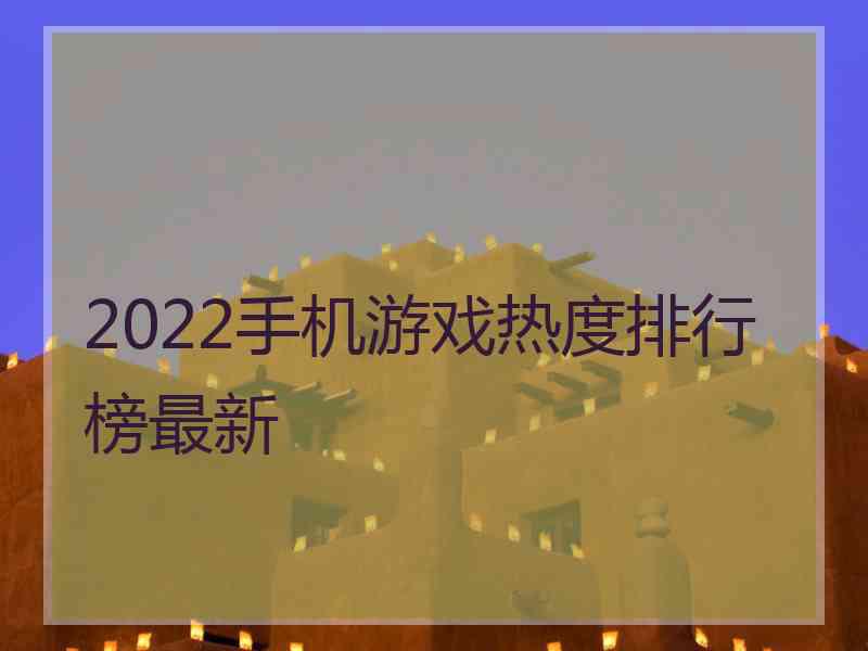 2022手机游戏热度排行榜最新