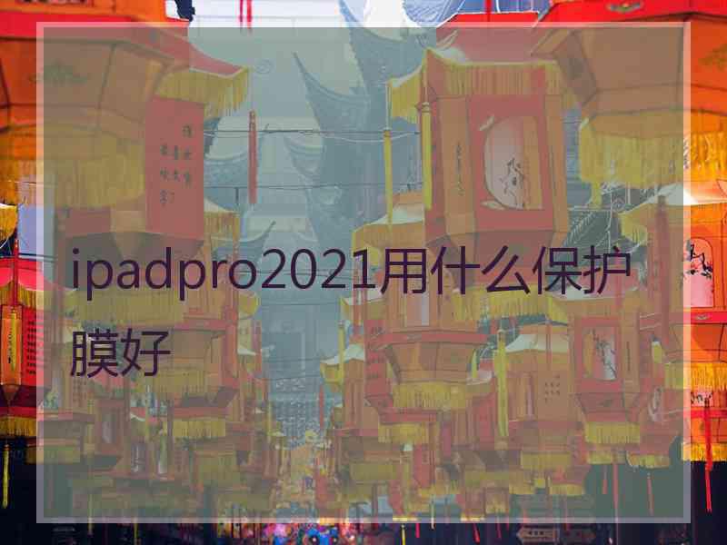 ipadpro2021用什么保护膜好