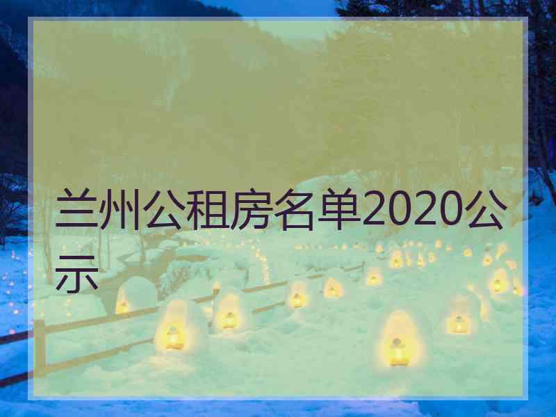 兰州公租房名单2020公示