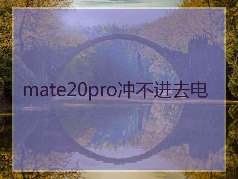 mate20pro冲不进去电