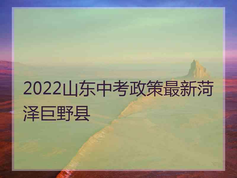 2022山东中考政策最新菏泽巨野县