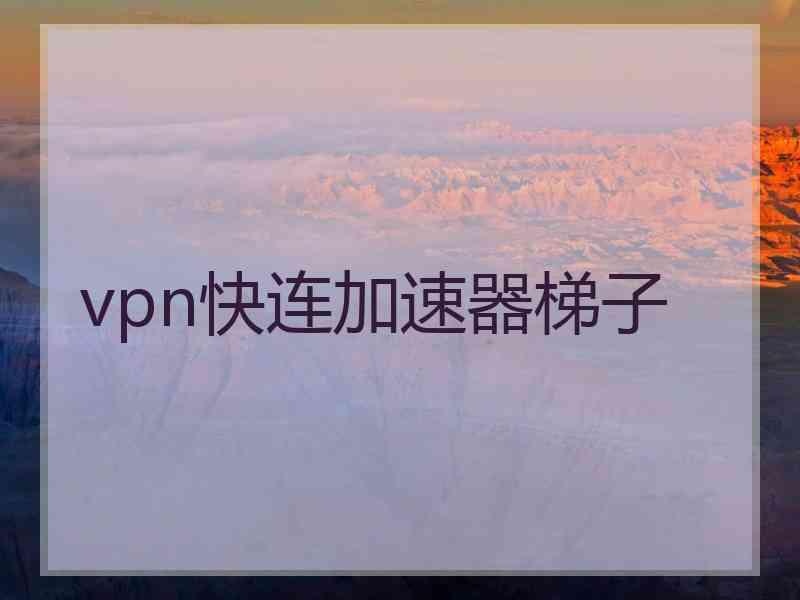 vpn快连加速器梯子