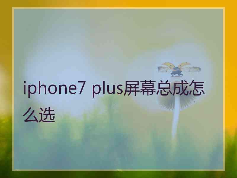 iphone7 plus屏幕总成怎么选