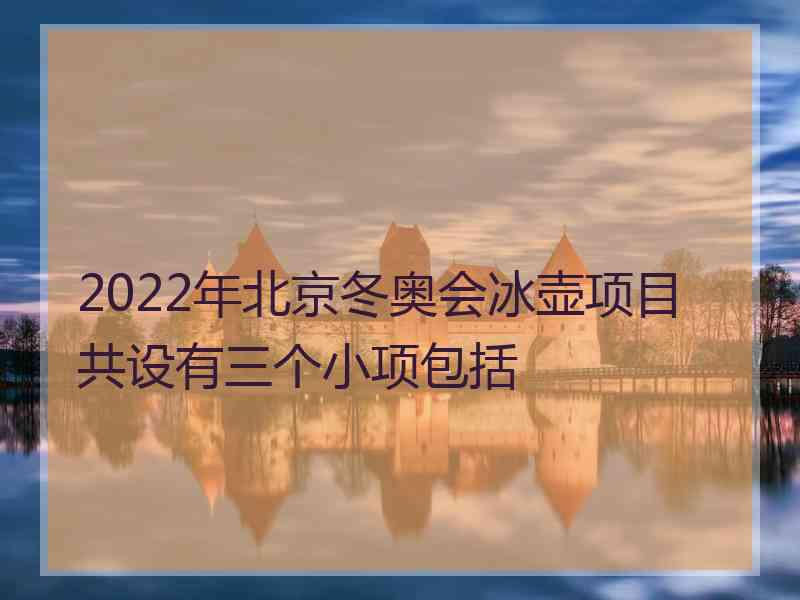 2022年北京冬奥会冰壶项目共设有三个小项包括