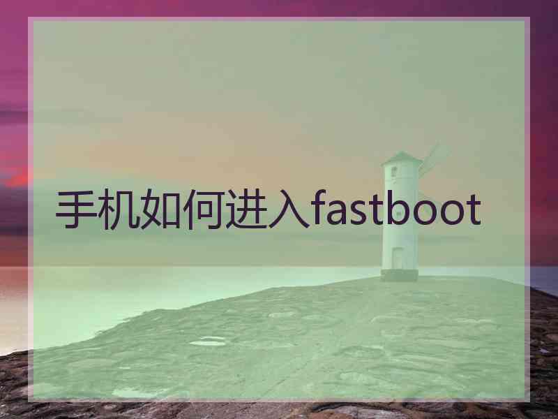 手机如何进入fastboot