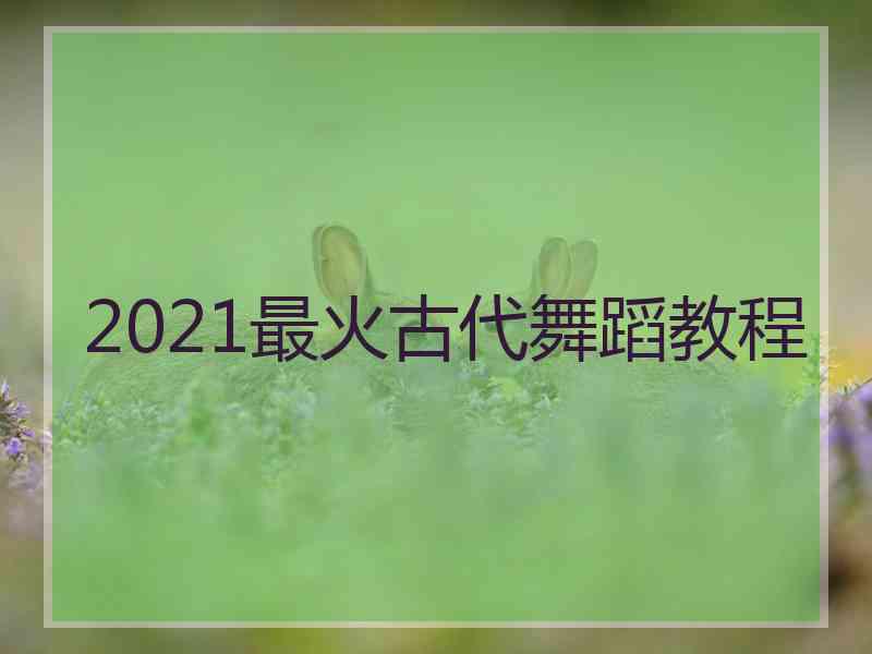 2021最火古代舞蹈教程