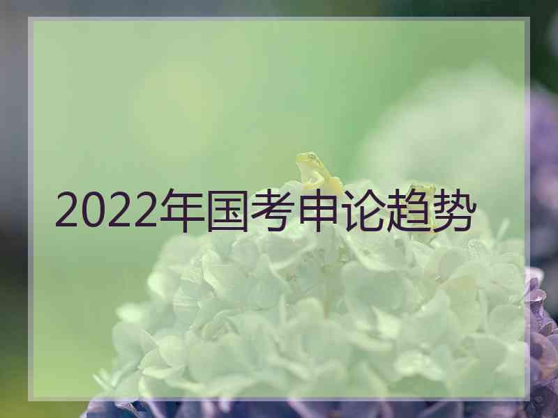 2022年国考申论趋势