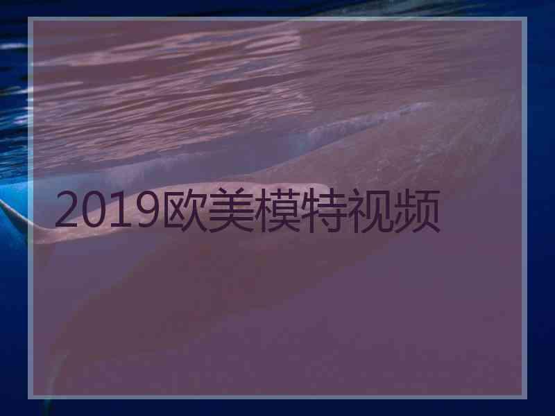 2019欧美模特视频