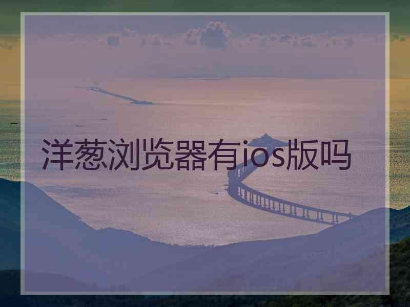 洋葱浏览器有ios版吗