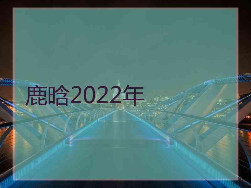 鹿晗2022年